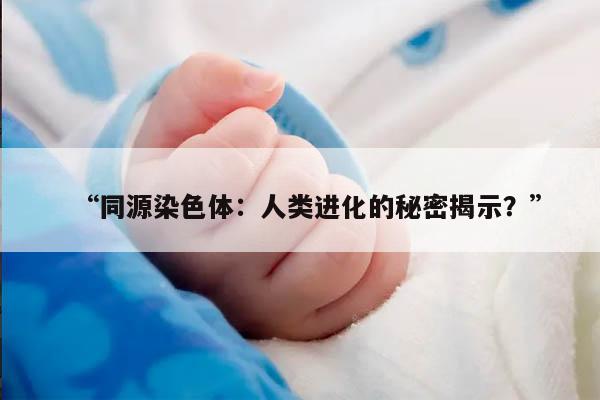 “同源染色体：人类进化的秘密揭示？”