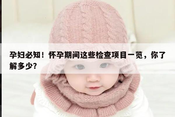 孕妇必知！怀孕期间这些检查项目一览，你了解多少？