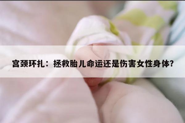 宫颈环扎：拯救胎儿命运还是伤害女性身体？