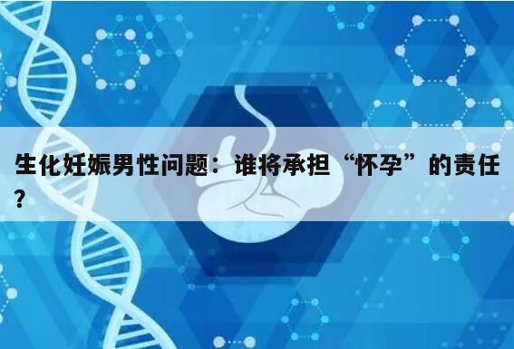 生化妊娠男性问题：谁将承担“怀孕”的责任？