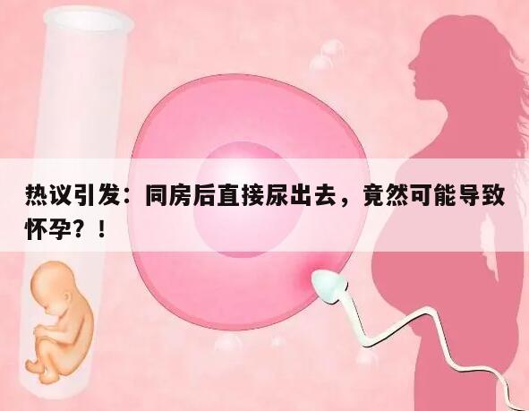 热议引发：同房后直接尿出去，竟然可能导致怀孕？！
