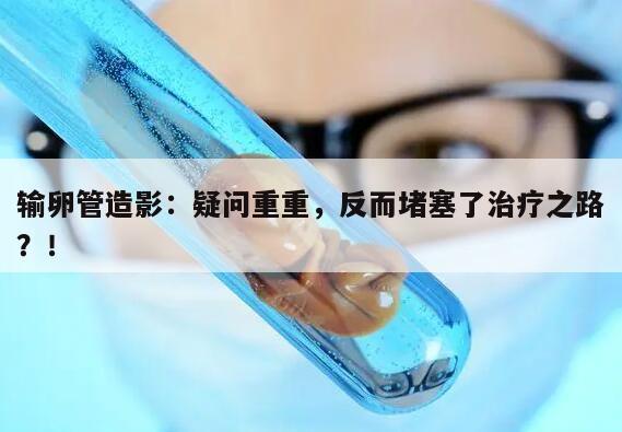 输卵管造影：疑问重重，反而堵塞了治疗之路？！