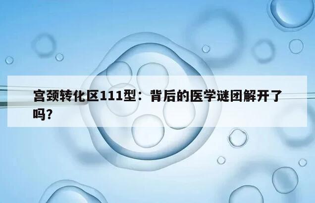 宫颈转化区111型：背后的医学谜团解开了吗？