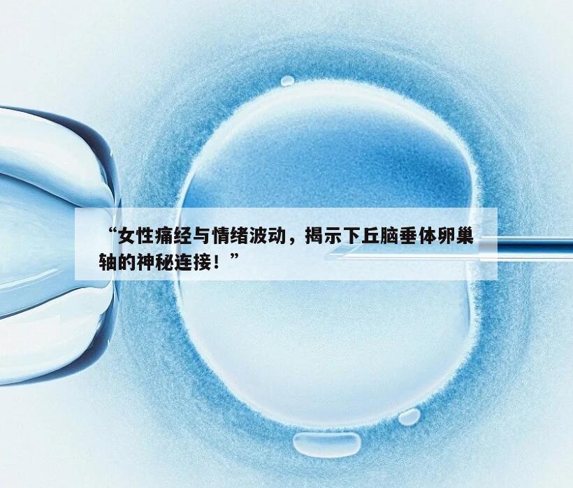 “女性痛经与情绪波动，揭示下丘脑垂体卵巢轴的神秘连接！”