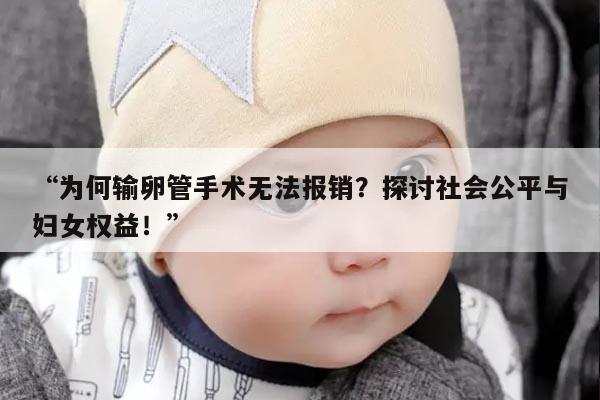 “为何输卵管手术无法报销？探讨社会公平与妇女权益！”