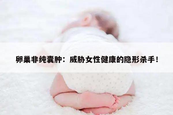 卵巢非纯囊肿：威胁女性健康的隐形杀手！