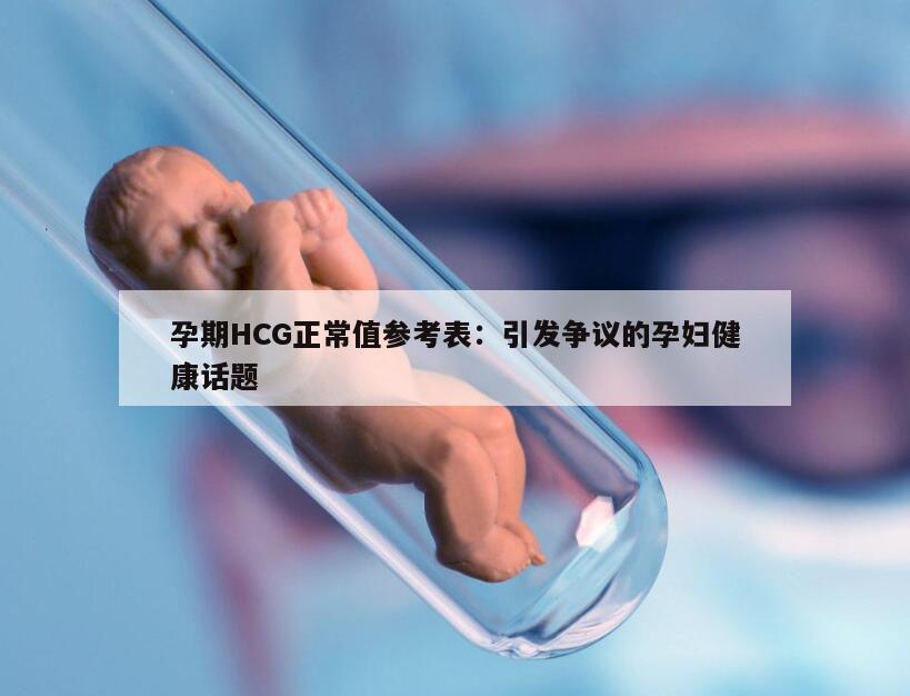 孕期HCG正常值参考表：引发争议的孕妇健康话题