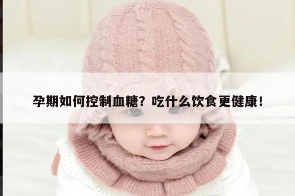 孕期如何控制血糖？吃什么饮食更健康！