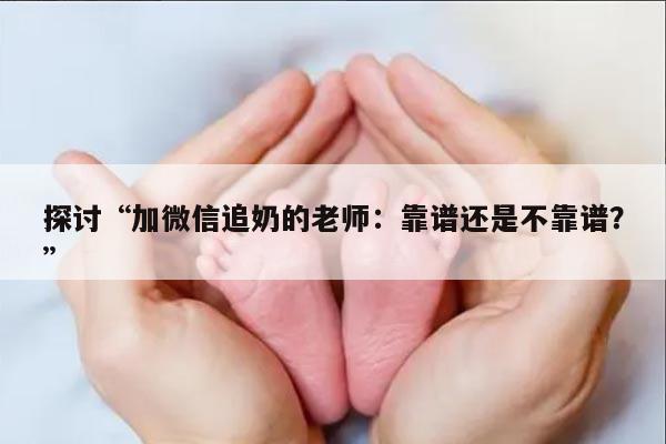 探讨“加微信追奶的老师：靠谱还是不靠谱？”