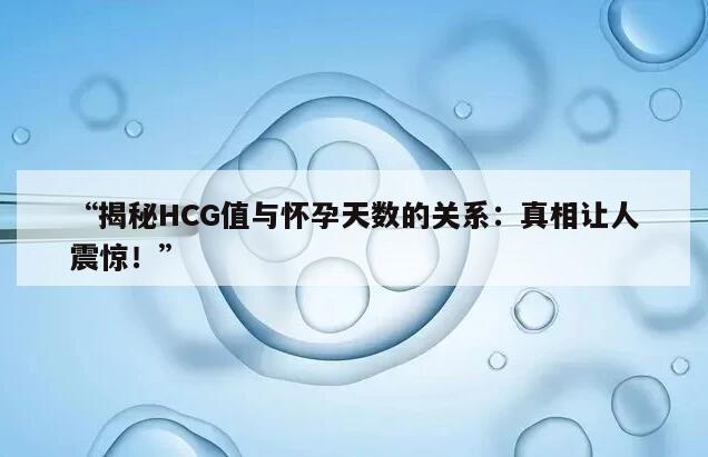 “揭秘HCG值与怀孕天数的关系：真相让人震惊！”