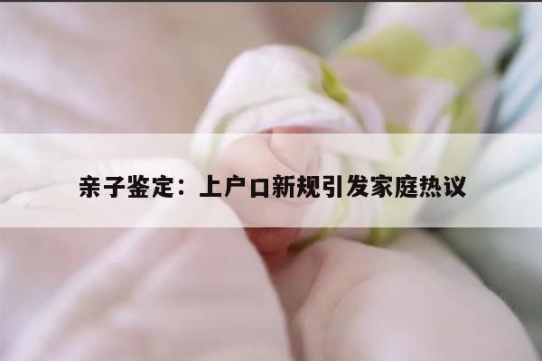 亲子鉴定：上户口新规引发家庭热议