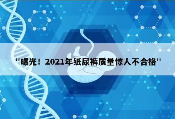 "曝光！2021年纸尿裤质量惊人不合格"