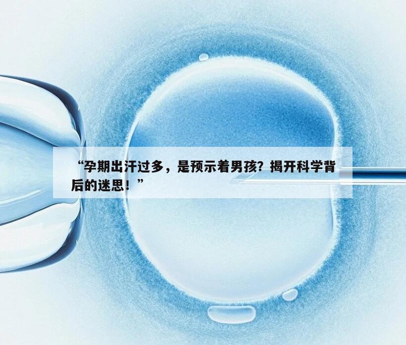 “孕期出汗过多，是预示着男孩？揭开科学背后的迷思！”