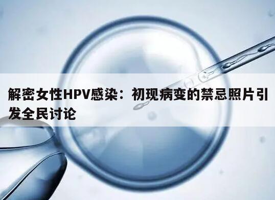 解密女性HPV感染：初现病变的禁忌照片引发全民讨论