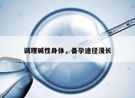 调理碱性身体，备孕途径漫长