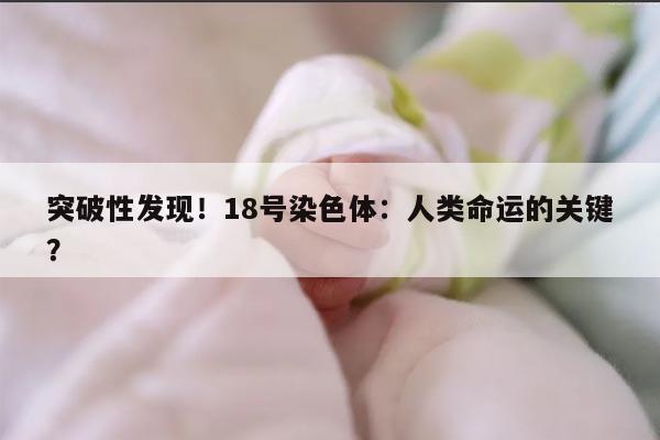 突破性发现！18号染色体：人类命运的关键？