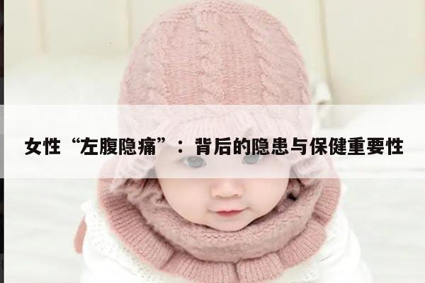 女性“左腹隐痛”：背后的隐患与保健重要性