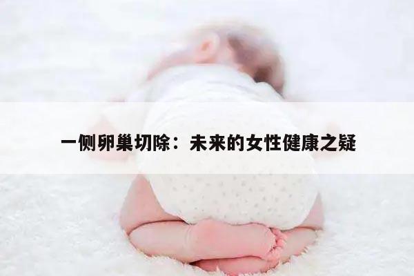 一侧卵巢切除：未来的女性健康之疑