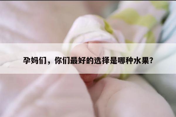 孕妈们，你们最好的选择是哪种水果？