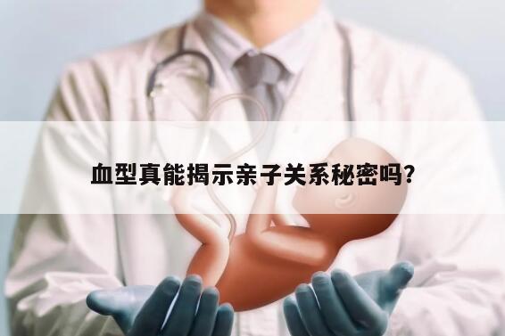 血型真能揭示亲子关系秘密吗？