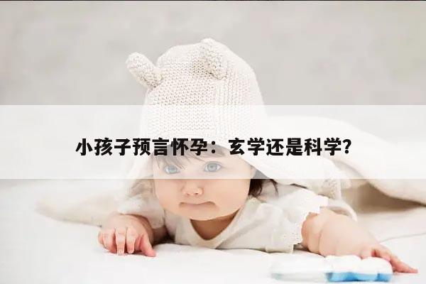 小孩子预言怀孕：玄学还是科学？