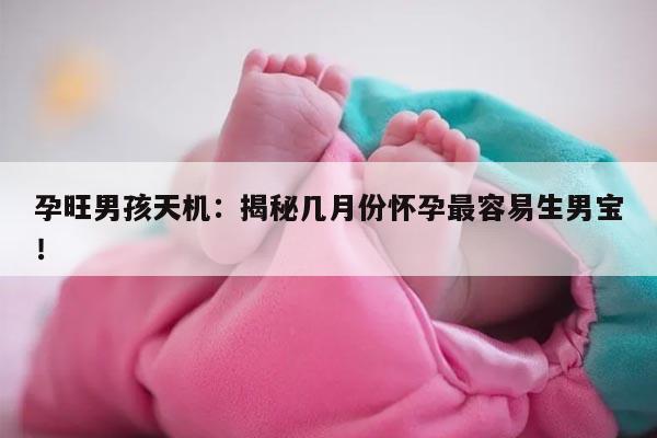 孕旺男孩天机：揭秘几月份怀孕最容易生男宝！