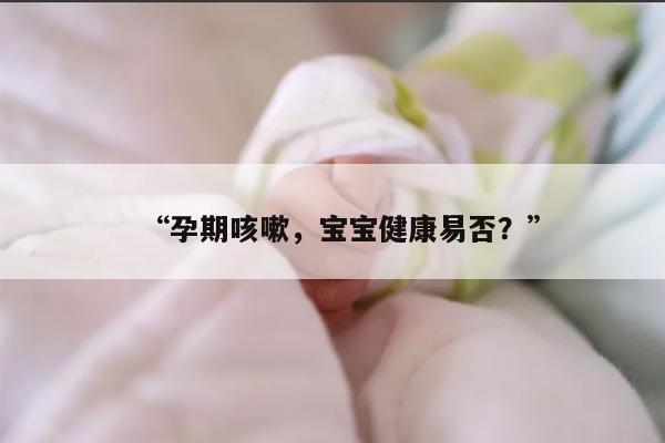 “孕期咳嗽，宝宝健康易否？”