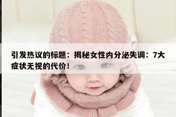 引发热议的标题：揭秘女性内分泌失调：7大症状无视的代价！