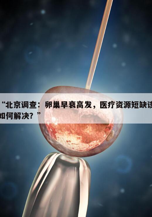 “北京调查：卵巢早衰高发，医疗资源短缺该如何解决？”