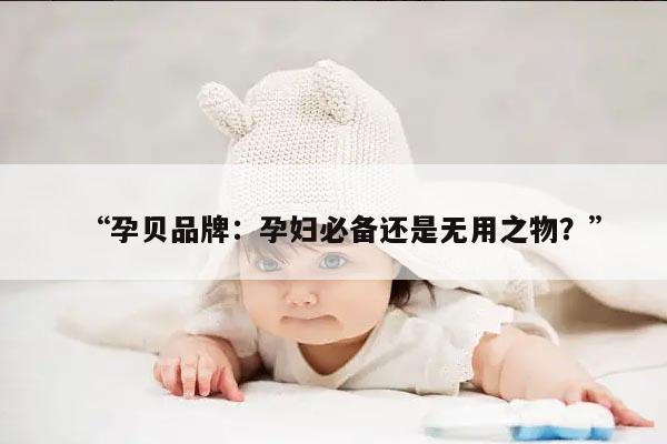 “孕贝品牌：孕妇必备还是无用之物？”