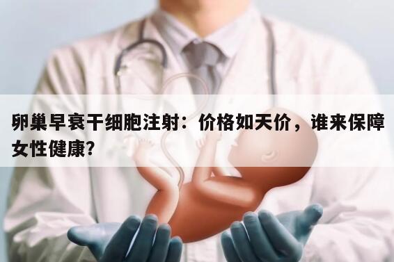 卵巢早衰干细胞注射：价格如天价，谁来保障女性健康？