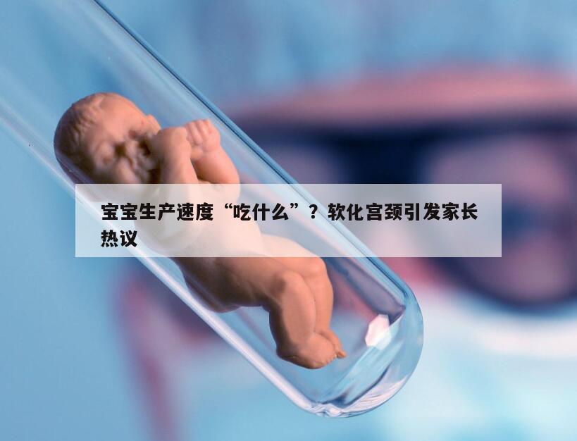 宝宝生产速度“吃什么”？软化宫颈引发家长热议