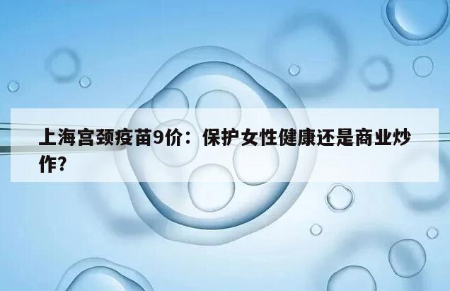 上海宫颈疫苗9价：保护女性健康还是商业炒作？
