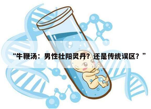 “牛鞭汤：男性壮阳灵丹？还是传统误区？”