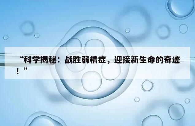 “科学揭秘：战胜弱精症，迎接新生命的奇迹！”