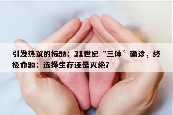 引发热议的标题：21世纪“三体”确诊，终极命题：选择生存还是灭绝？