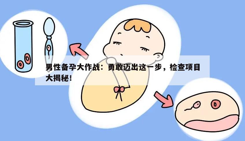 男性备孕大作战：勇敢迈出这一步，检查项目大揭秘！