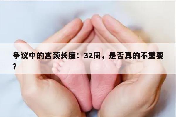 争议中的宫颈长度：32周，是否真的不重要？