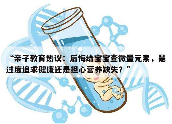 “亲子教育热议：后悔给宝宝查微量元素，是过度追求健康还是担心营养缺失？”