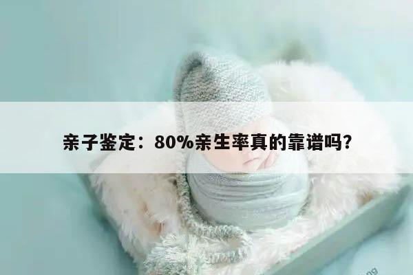 亲子鉴定：80%亲生率真的靠谱吗？