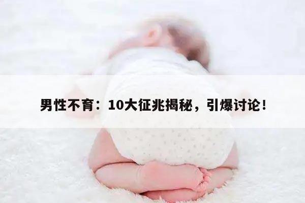 男性不育：10大征兆揭秘，引爆讨论！