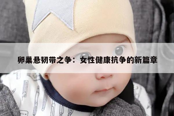 卵巢悬韧带之争：女性健康抗争的新篇章