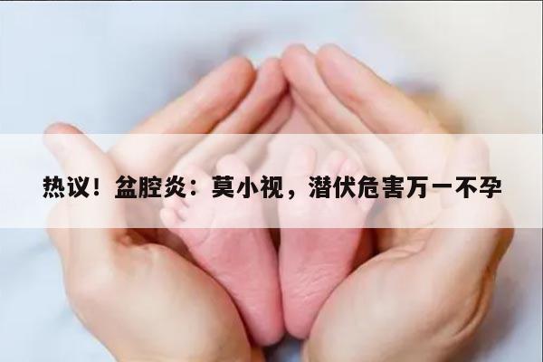 热议！盆腔炎：莫小视，潜伏危害万一不孕