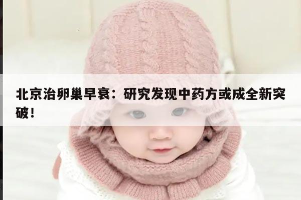 北京治卵巢早衰：研究发现中药方或成全新突破！