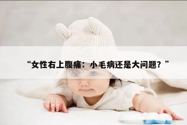 “女性右上腹痛：小毛病还是大问题？”