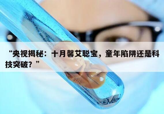 “央视揭秘：十月馨艾聪宝，童年陷阱还是科技突破？”