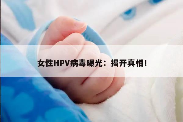 女性HPV病毒曝光：揭开真相！