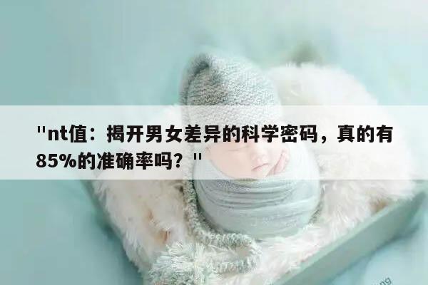 "nt值：揭开男女差异的科学密码，真的有85%的准确率吗？"