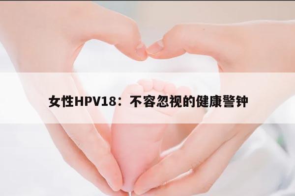 女性HPV18：不容忽视的健康警钟