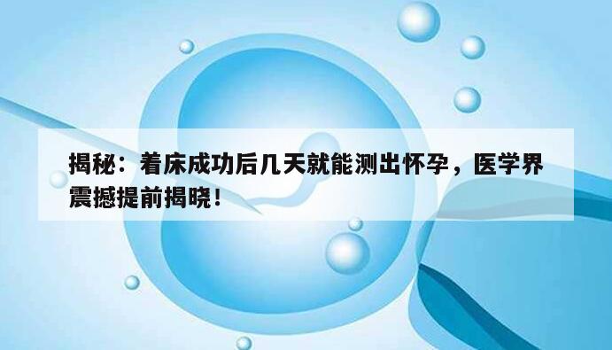 揭秘：着床成功后几天就能测出怀孕，医学界震撼提前揭晓！